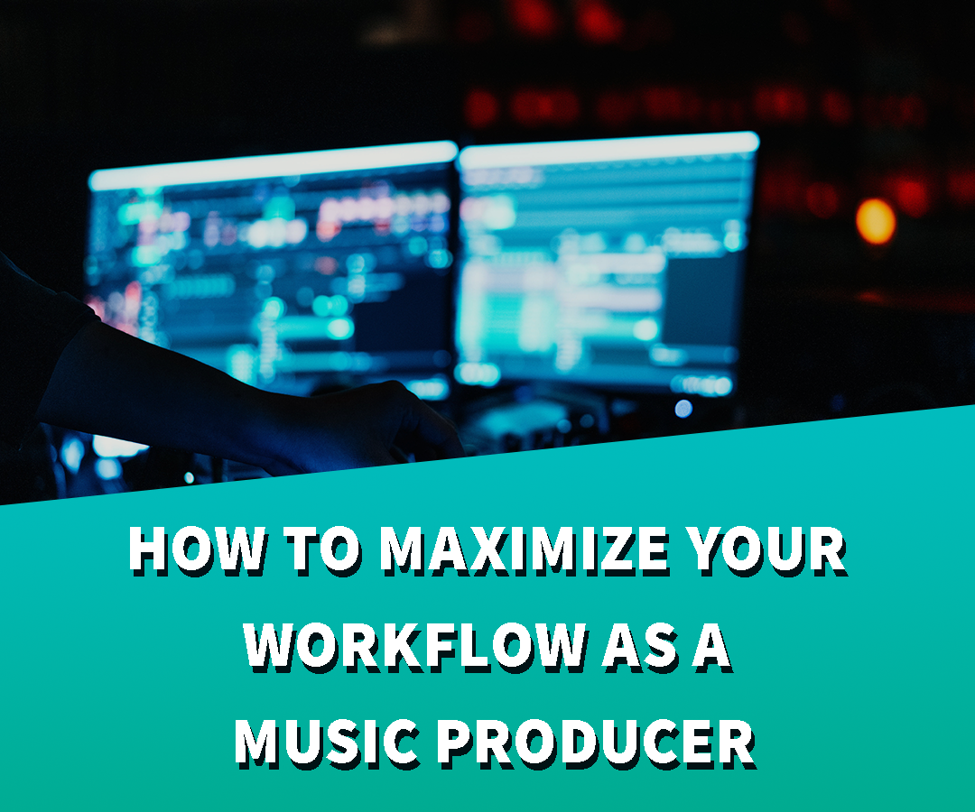 How to Maximize Your Workflow as A Music Producer